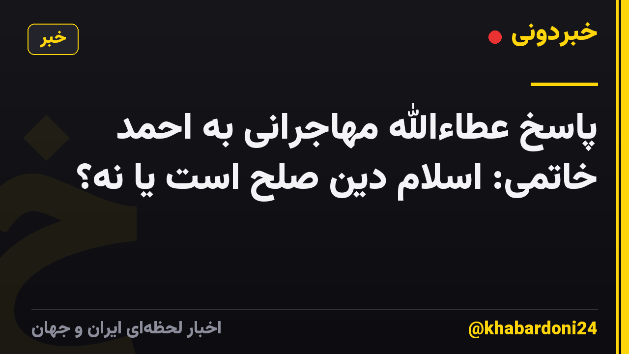 پاسخ عطاءالله مهاجرانی به احمد خاتمی: اسلام دین صلح است یا نه؟