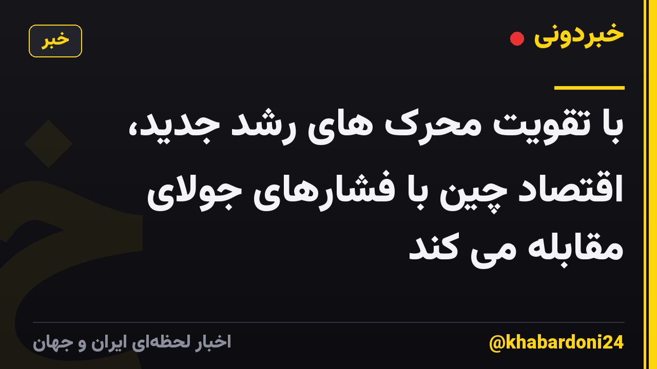 با تقویت محرک های رشد جدید، اقتصاد چین با فشارهای جولای مقابله می کند