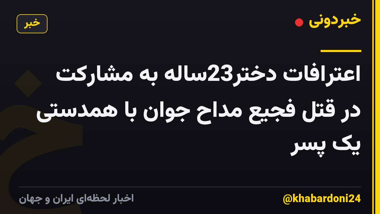 اعترافات دختر23ساله به مشارکت در قتل فجیع مداح جوان با همدستی یک پسر