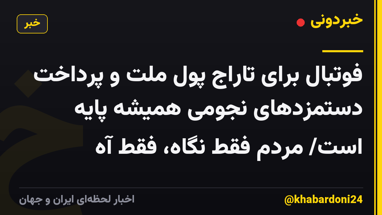 فوتبال برای تاراج پول ملت و پرداخت دستمزدهای نجومی همیشه پایه است/ مردم فقط نگاه، فقط آه