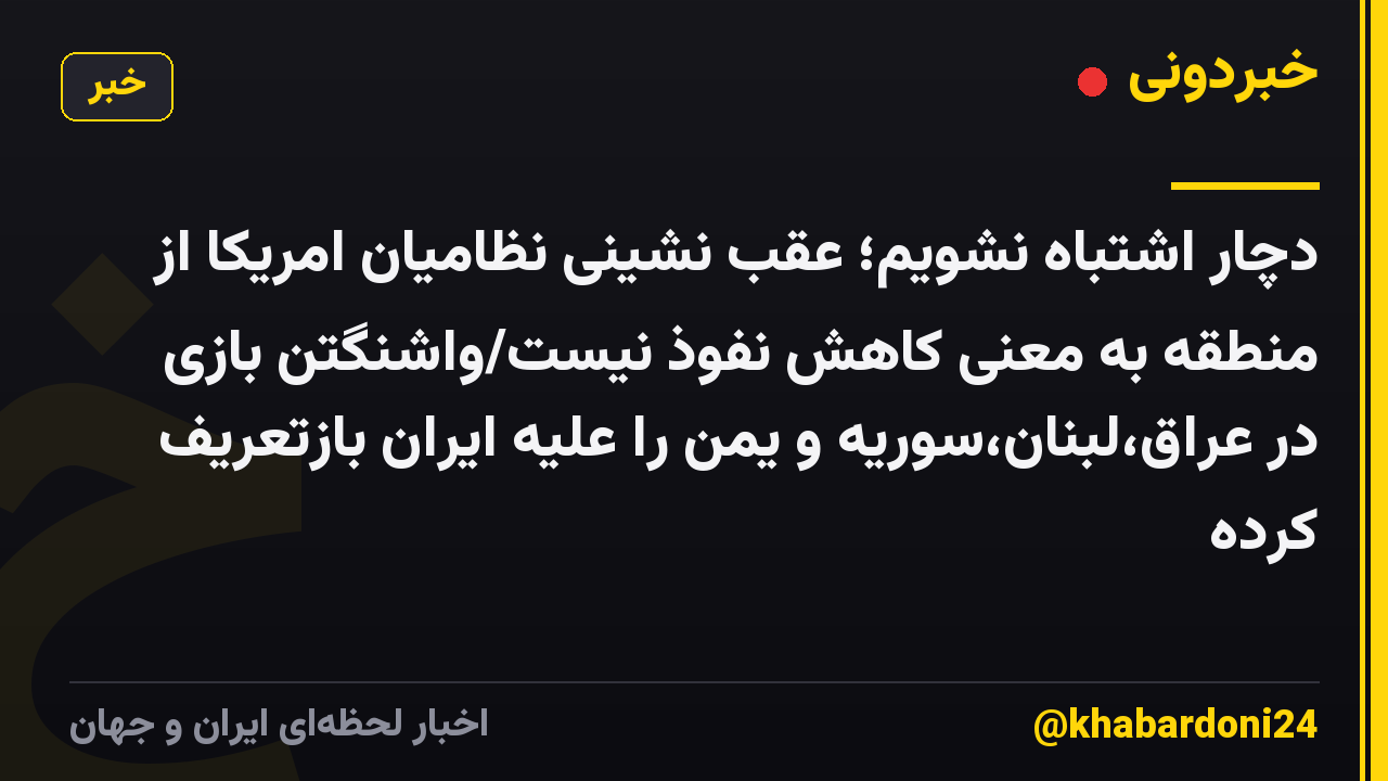 دچار اشتباه نشویم؛ عقب نشینی نظامیان امریکا از منطقه به معنی کاهش نفوذ نیست/واشنگتن بازی در عراق،لبنان،سوریه و یمن را علیه ایران بازتعریف کرده