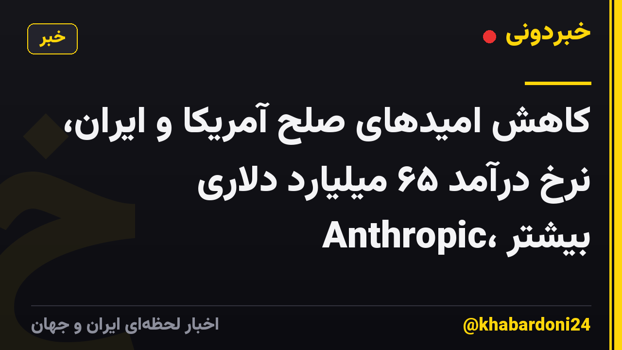 کاهش امیدهای صلح آمریکا و ایران، نرخ درآمد ۶۵ میلیارد دلاری Anthropic، بیشتر