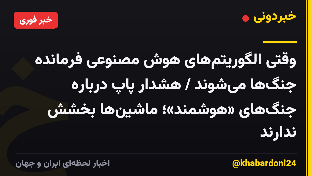 وقتی الگوریتمهای هوش مصنوعی فرمانده جنگها میشوند / هشدار پاپ درباره جنگهای «هوشمند»؛ ماشینها بخشش ندارند