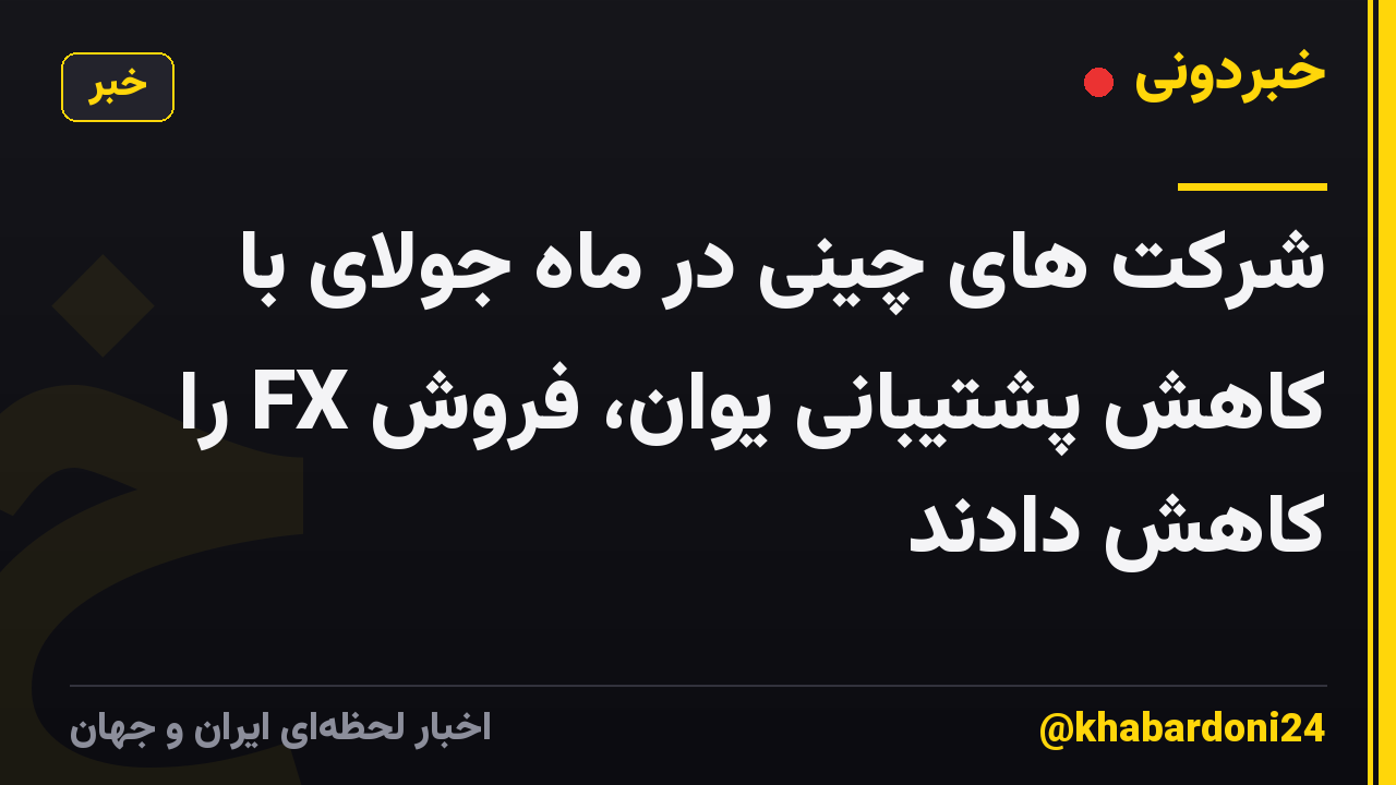 شرکت های چینی در ماه جولای با کاهش پشتیبانی یوان، فروش FX را کاهش دادند