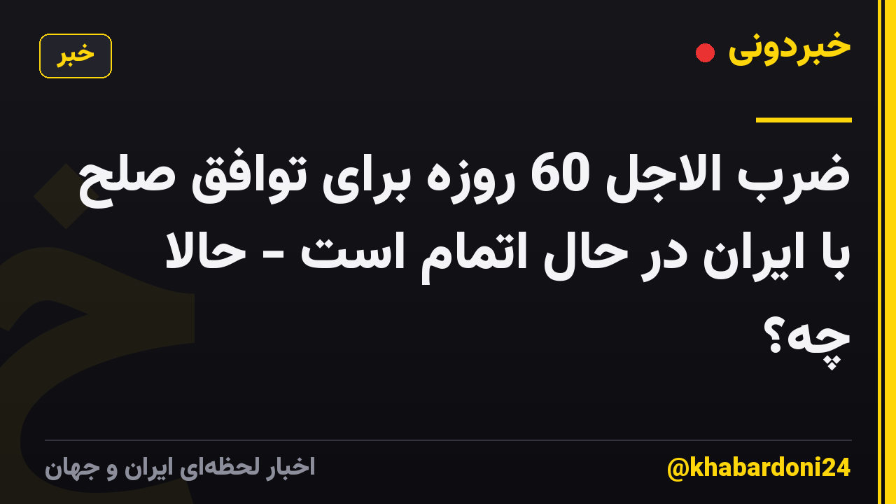 ضرب الاجل 60 روزه برای توافق صلح با ایران در حال اتمام است - حالا چه؟