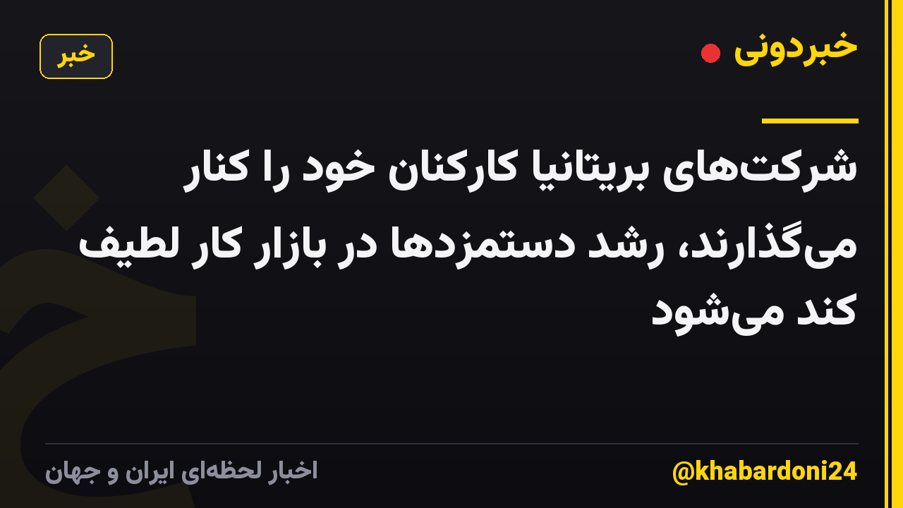 شرکت‌های بریتانیا کارکنان خود را کنار می‌گذارند، رشد دستمزدها در بازار کار لطیف کند می‌شود