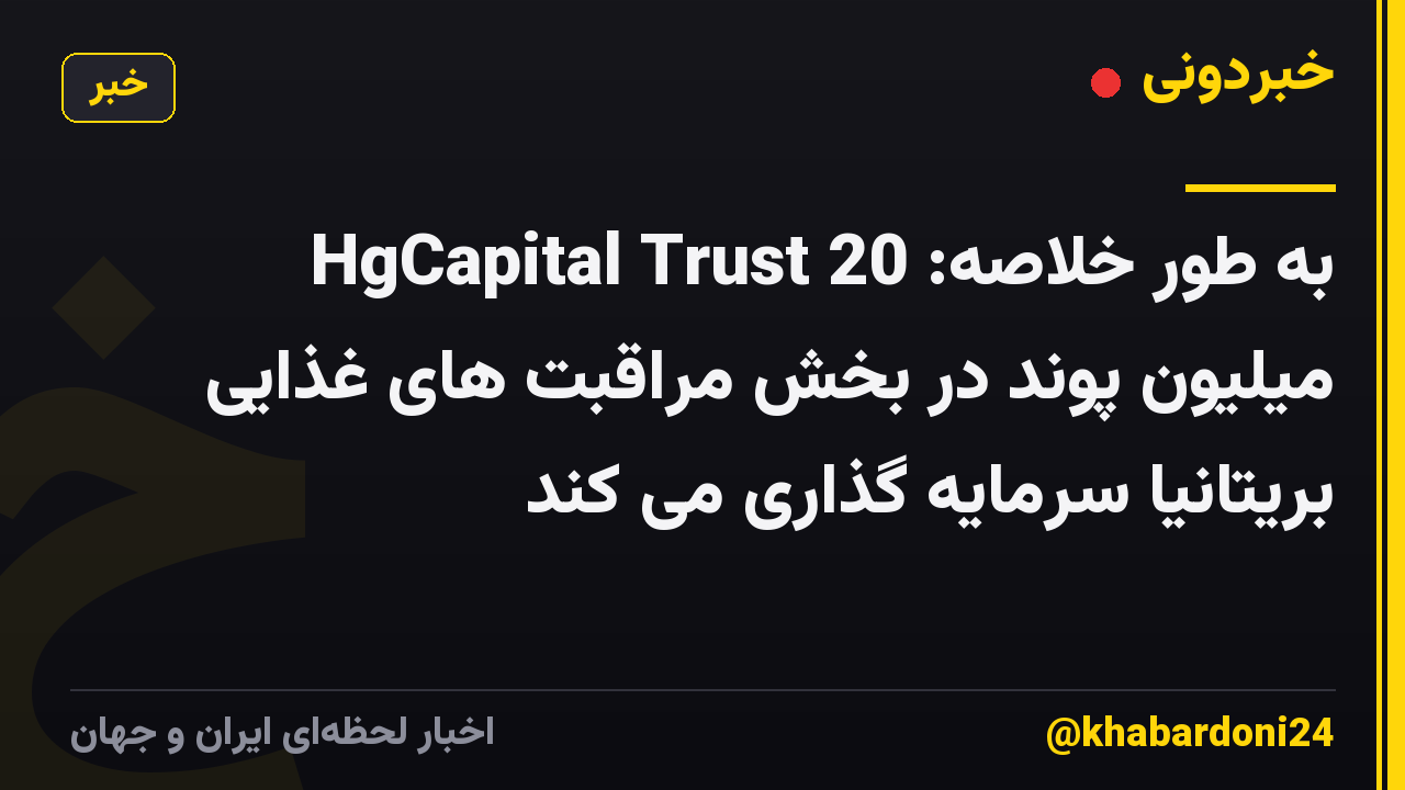 به طور خلاصه: HgCapital Trust 20 میلیون پوند در بخش مراقبت های غذایی بریتانیا سرمایه گذاری می کند
