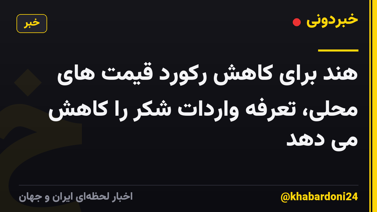 هند برای کاهش رکورد قیمت های محلی، تعرفه واردات شکر را کاهش می دهد