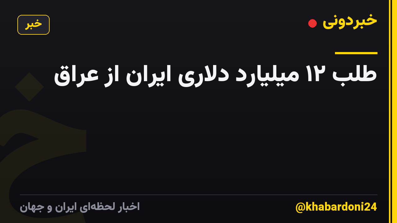 طلب ۱۲ میلیارد دلاری ایران از عراق