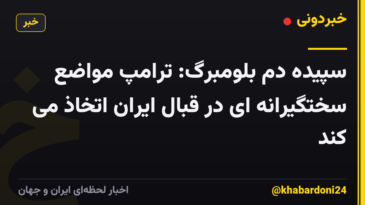 سپیده دم بلومبرگ: ترامپ مواضع سختگیرانه ای در قبال ایران اتخاذ می کند