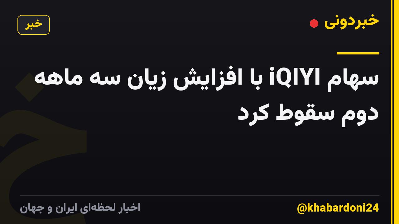سهام iQIYI با افزایش زیان سه ماهه دوم سقوط کرد