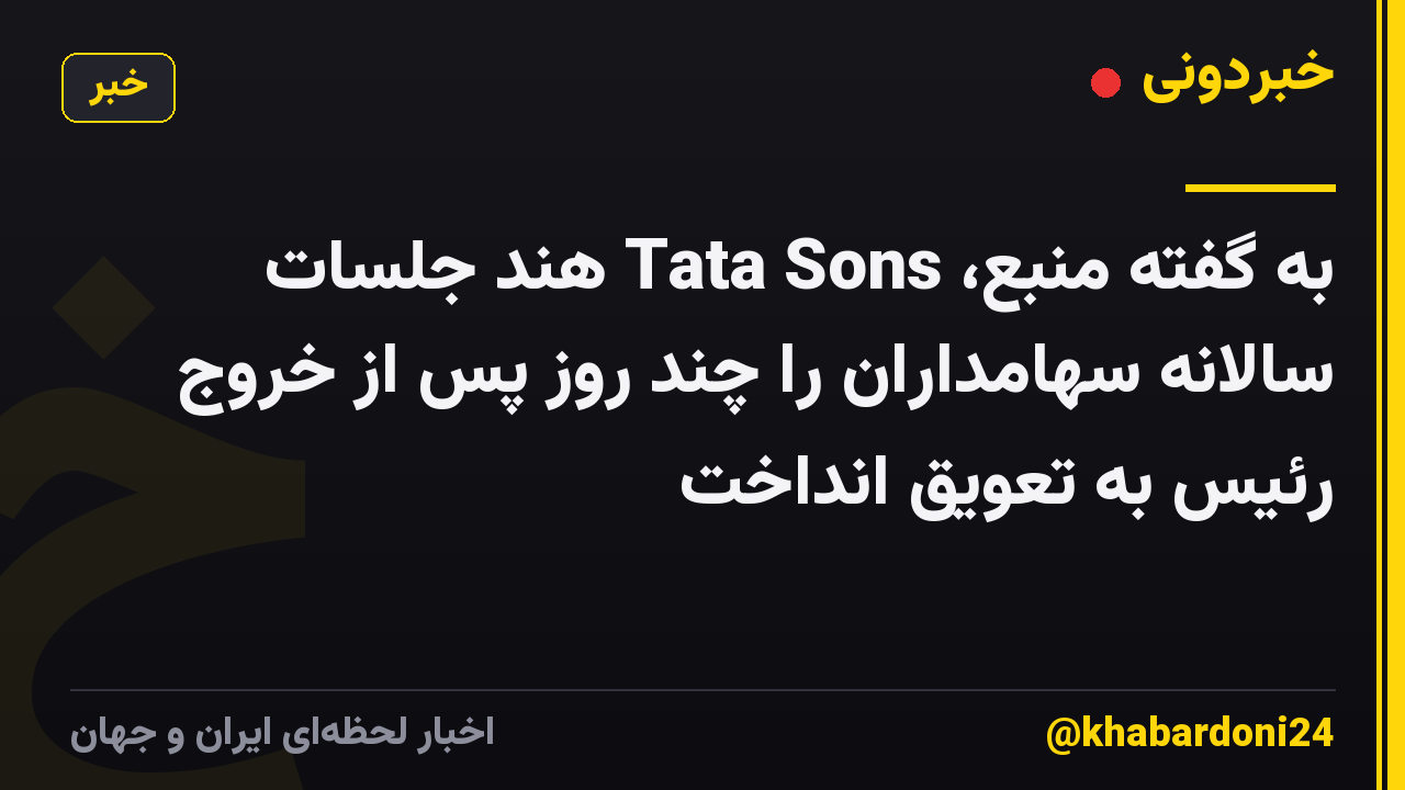 به گفته منبع، Tata Sons هند جلسات سالانه سهامداران را چند روز پس از خروج رئیس به تعویق انداخت