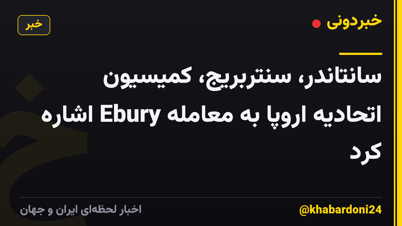 سانتاندر، سنتربریج، کمیسیون اتحادیه اروپا به معامله Ebury اشاره کرد
