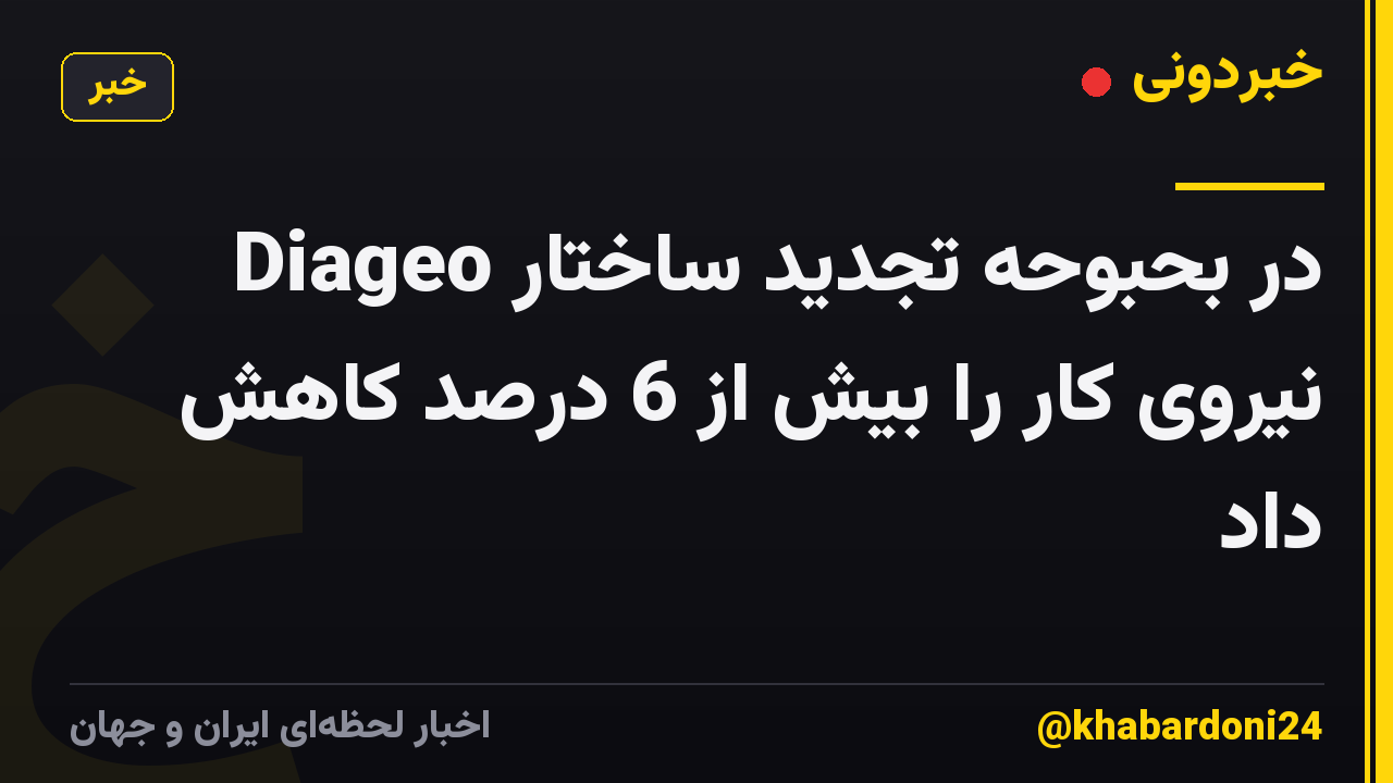 Diageo در بحبوحه تجدید ساختار نیروی کار را بیش از 6 درصد کاهش داد