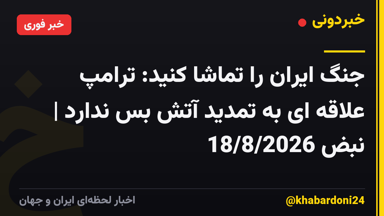 جنگ ایران را تماشا کنید: ترامپ علاقه ای به تمدید آتش بس ندارد | نبض 18/8/2026