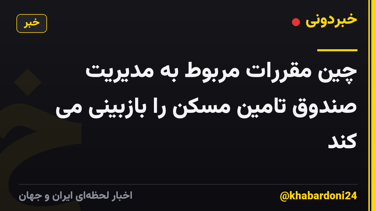چین مقررات مربوط به مدیریت صندوق تامین مسکن را بازبینی می کند