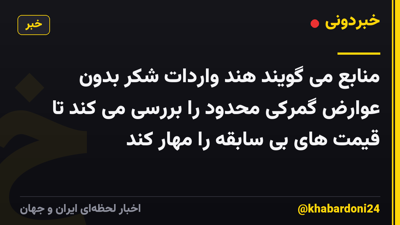 منابع می گویند هند واردات شکر بدون عوارض گمرکی محدود را بررسی می کند تا قیمت های بی سابقه را مهار کند