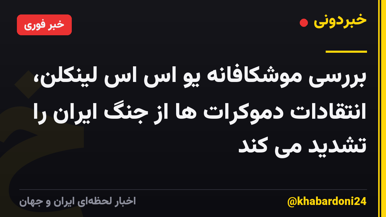 بررسی موشکافانه یو اس اس لینکلن، انتقادات دموکرات ها از جنگ ایران را تشدید می کند