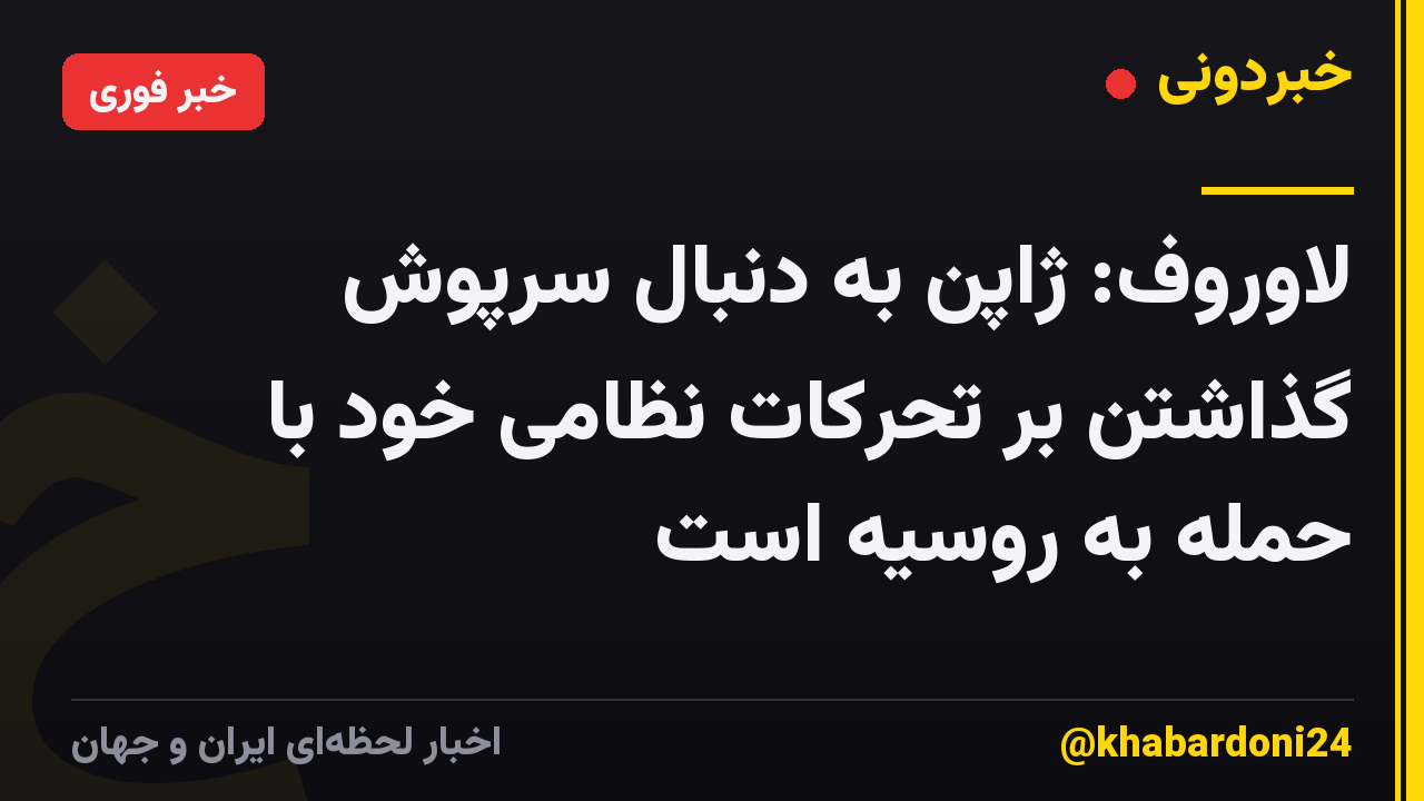 لاوروف: ژاپن به دنبال سرپوش گذاشتن بر تحرکات نظامی خود با حمله به روسیه است