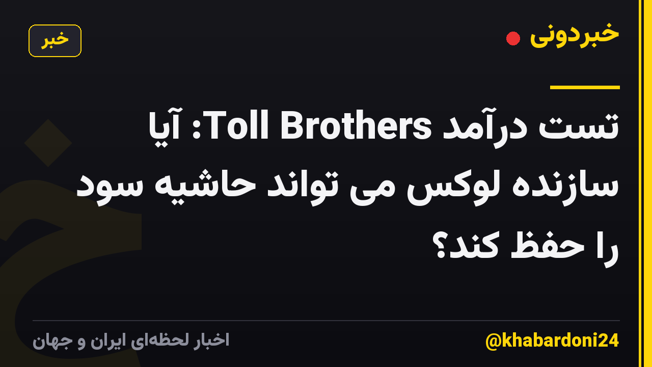 تست درآمد Toll Brothers: آیا سازنده لوکس می تواند حاشیه سود را حفظ کند؟