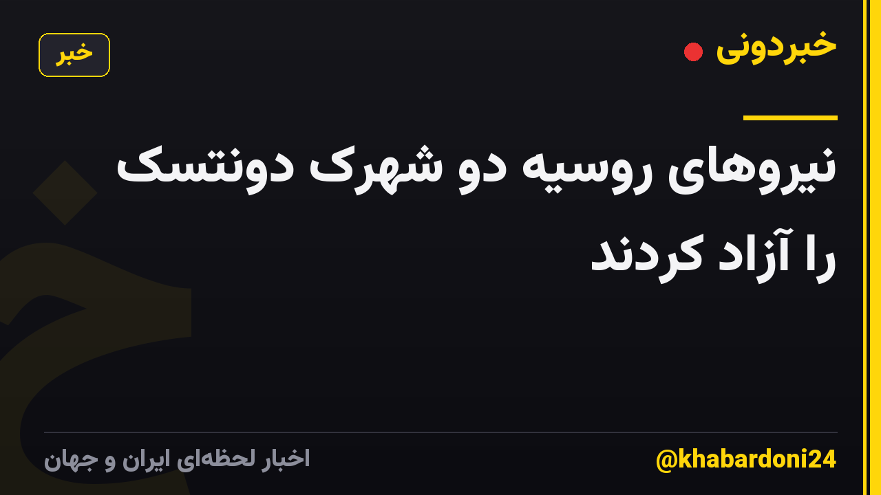 نیروهای روسیه دو شهرک دونتسک را آزاد کردند