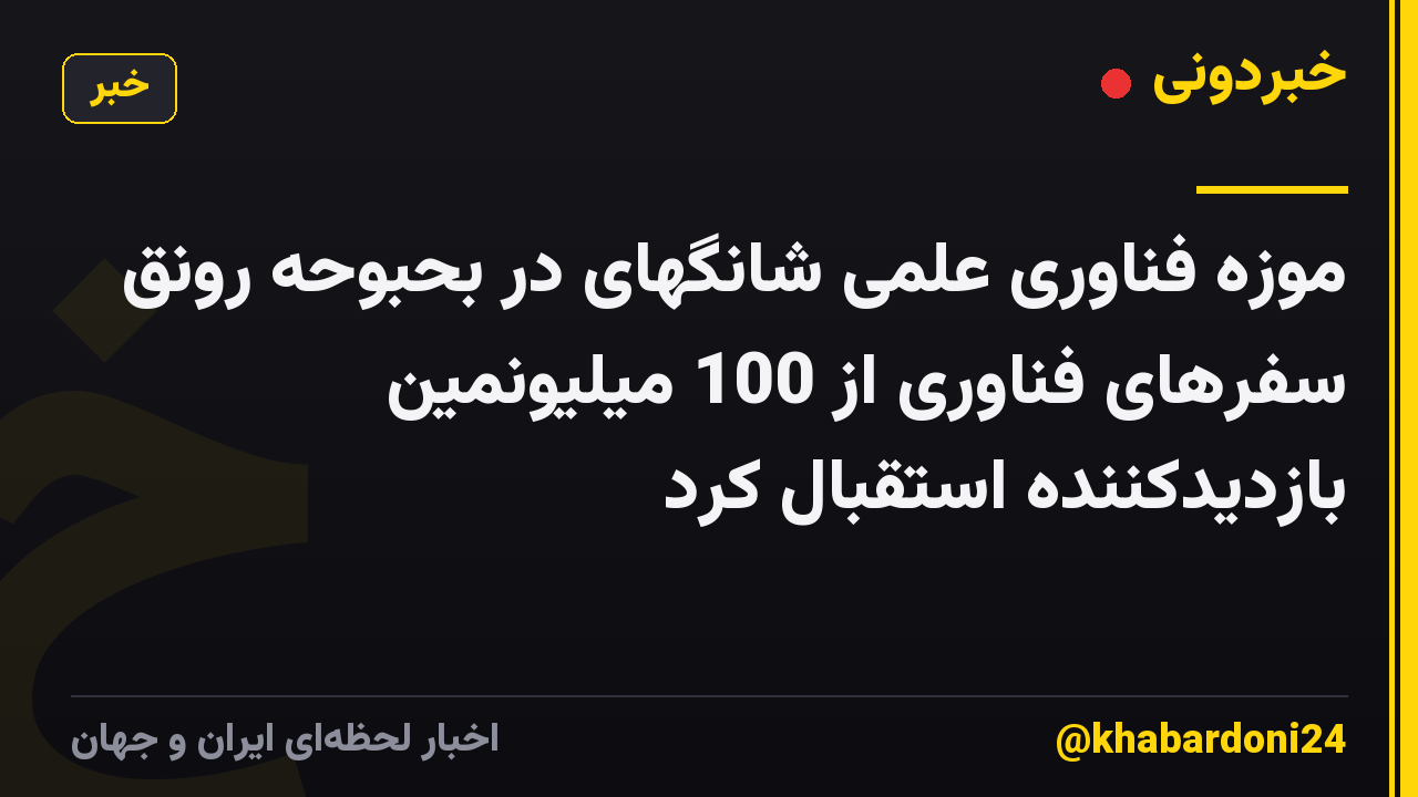 موزه فناوری علمی شانگهای در بحبوحه رونق سفرهای فناوری از 100 میلیونمین بازدیدکننده استقبال کرد