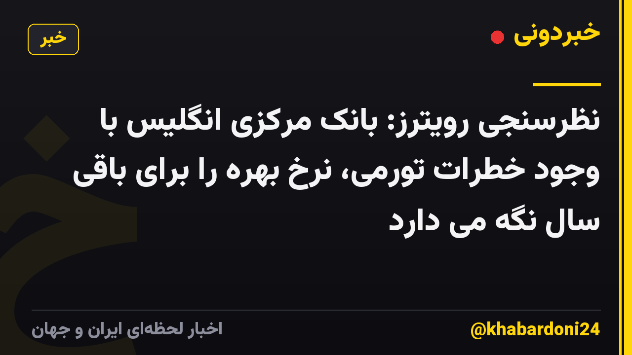 نظرسنجی رویترز: بانک مرکزی انگلیس با وجود خطرات تورمی، نرخ بهره را برای باقی سال نگه می دارد