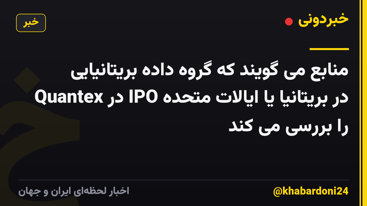 منابع می گویند که گروه داده بریتانیایی Quantex در IPO در بریتانیا یا ایالات متحده را بررسی می کند