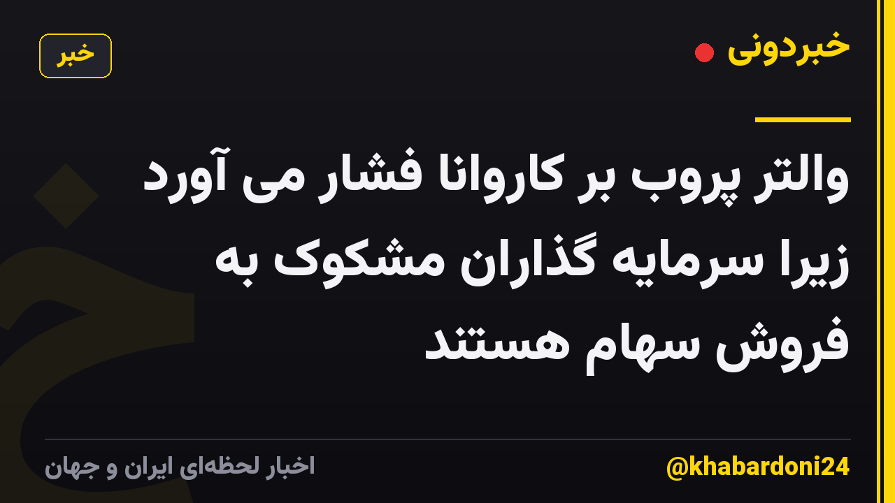 والتر پروب بر کاروانا فشار می آورد زیرا سرمایه گذاران مشکوک به فروش سهام هستند