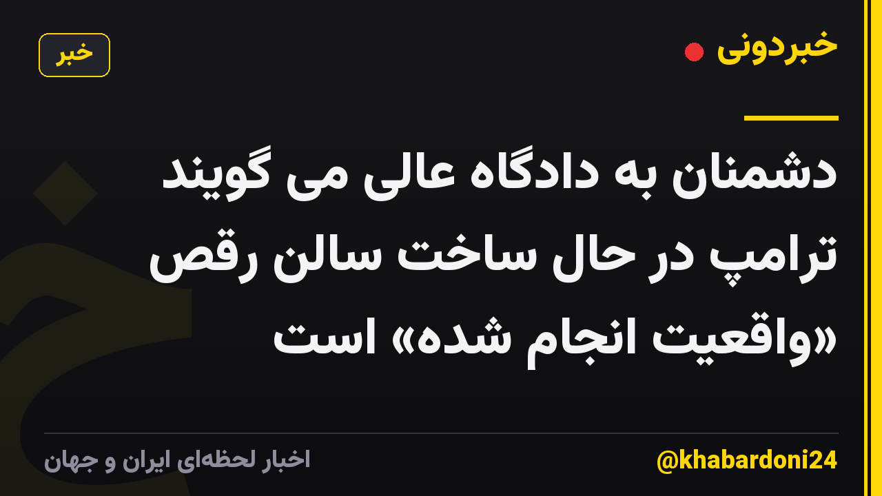 دشمنان به دادگاه عالی می گویند ترامپ در حال ساخت سالن رقص «واقعیت انجام شده» است