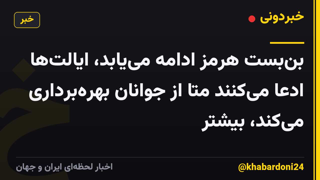 بن‌بست هرمز ادامه می‌یابد، ایالت‌ها ادعا می‌کنند متا از جوانان بهره‌برداری می‌کند، بیشتر