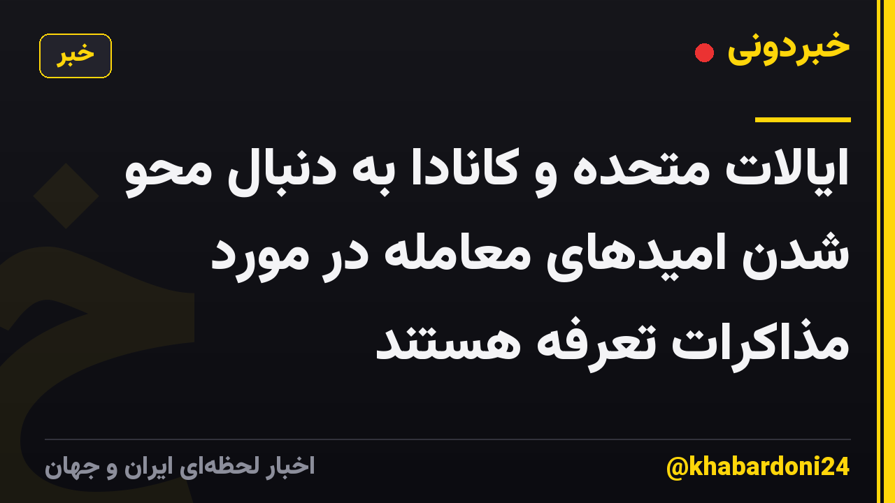 ایالات متحده و کانادا به دنبال محو شدن امیدهای معامله در مورد مذاکرات تعرفه هستند