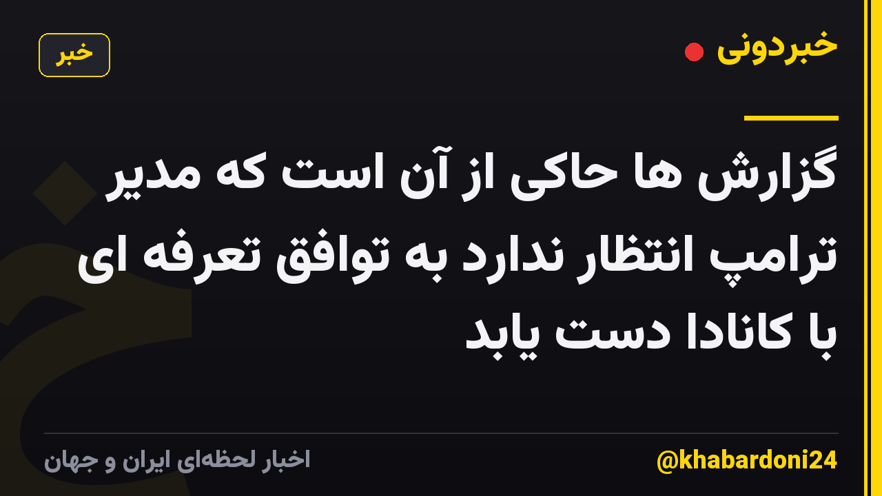 گزارش ها حاکی از آن است که مدیر ترامپ انتظار ندارد به توافق تعرفه ای با کانادا دست یابد