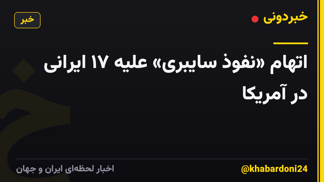 اتهام «نفوذ سایبری» علیه ۱۷ ایرانی در آمریکا