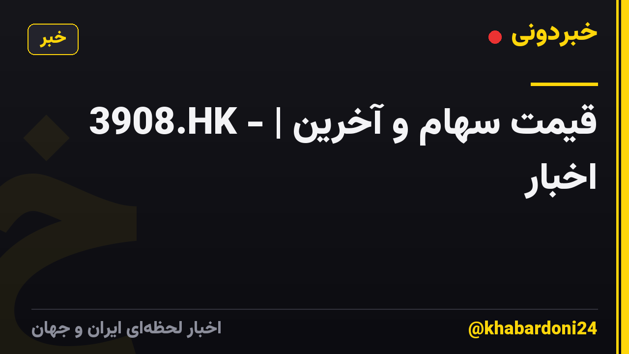 3908.HK - | قیمت سهام و آخرین اخبار