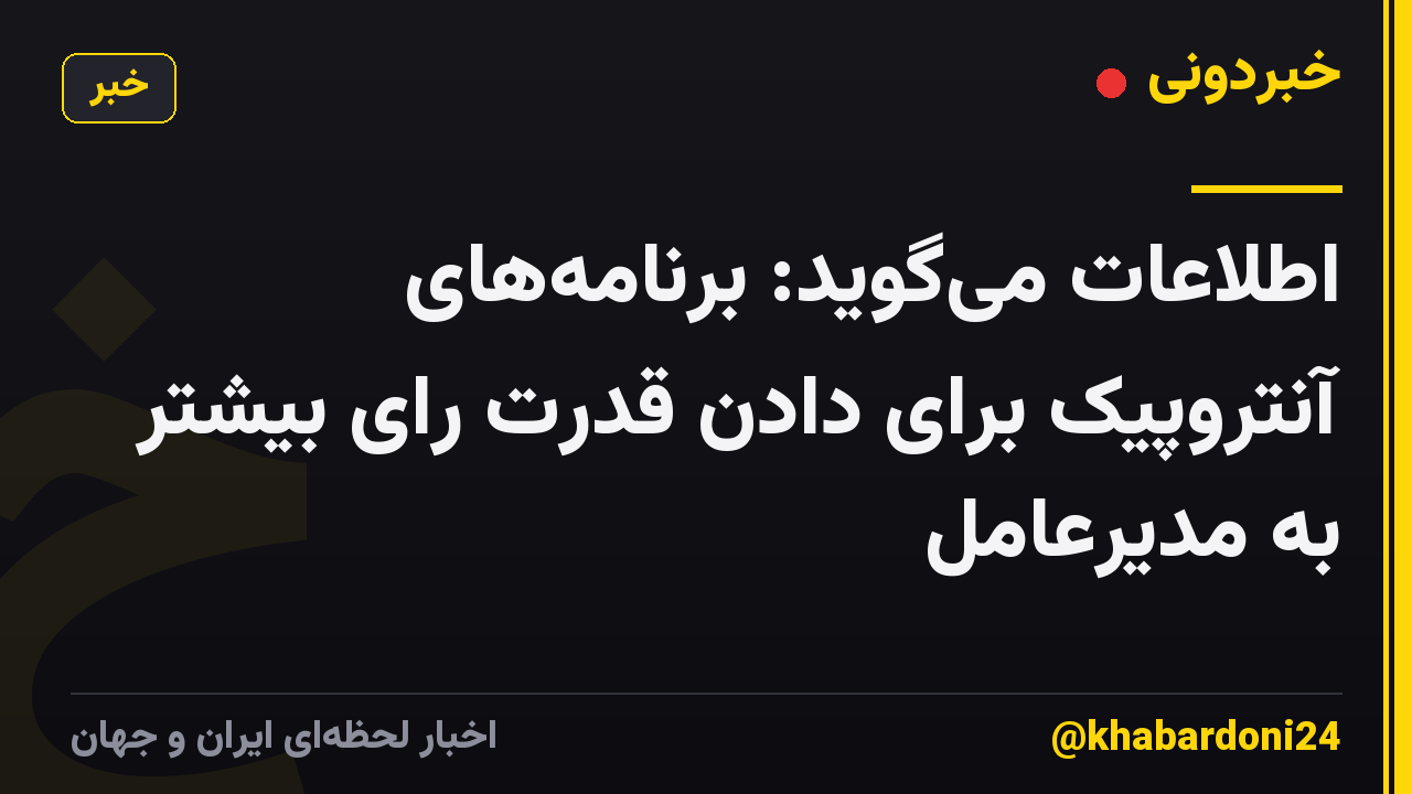 اطلاعات میگوید: برنامههای آنتروپیک برای دادن قدرت رای بیشتر به مدیرعامل