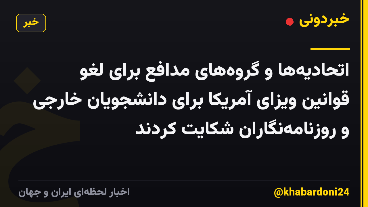اتحادیهها و گروههای مدافع برای لغو قوانین ویزای آمریکا برای دانشجویان خارجی و روزنامهنگاران شکایت کردند