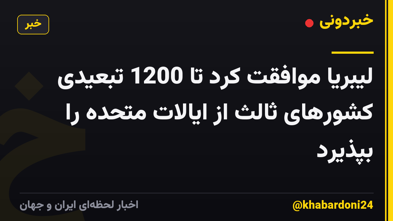 لیبریا موافقت کرد تا 1200 تبعیدی کشورهای ثالث از ایالات متحده را بپذیرد