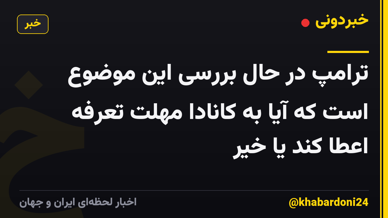 ترامپ در حال بررسی این موضوع است که آیا به کانادا مهلت تعرفه اعطا کند یا خیر