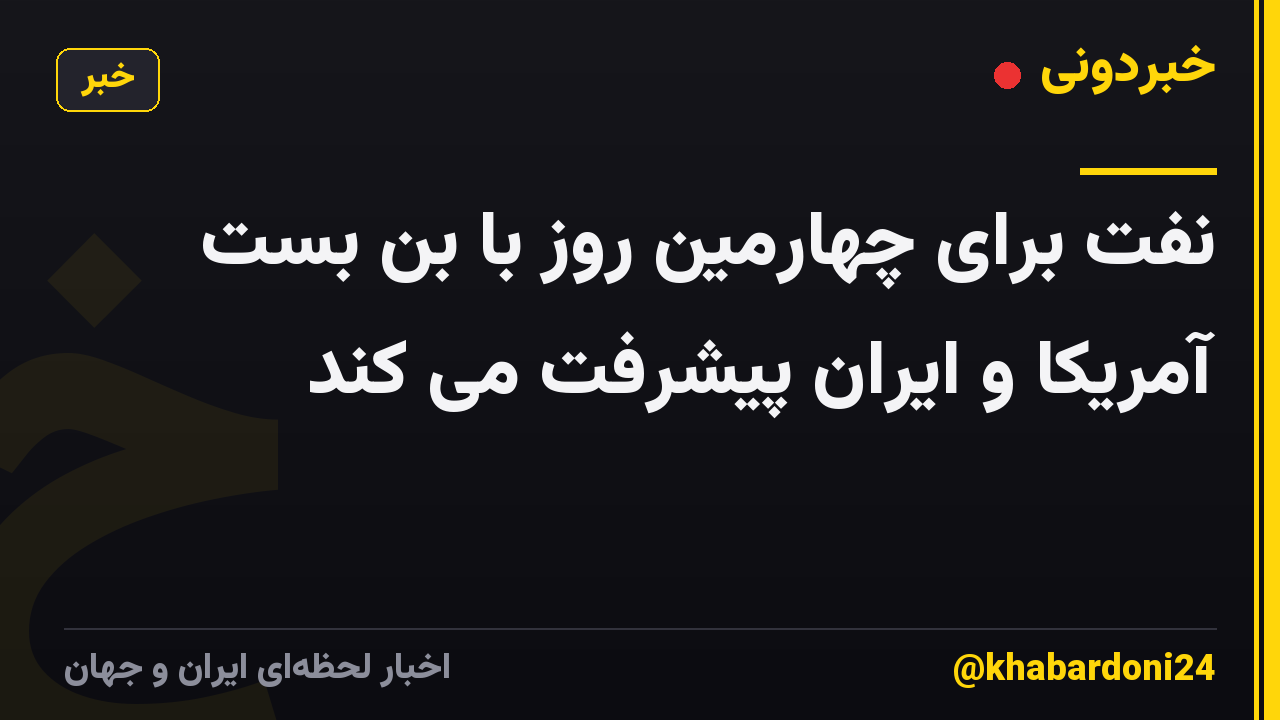 نفت برای چهارمین روز با بن بست آمریکا و ایران پیشرفت می کند
