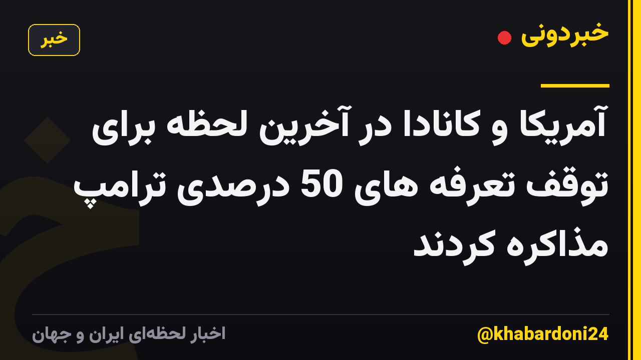 آمریکا و کانادا در آخرین لحظه برای توقف تعرفه های 50 درصدی ترامپ مذاکره کردند