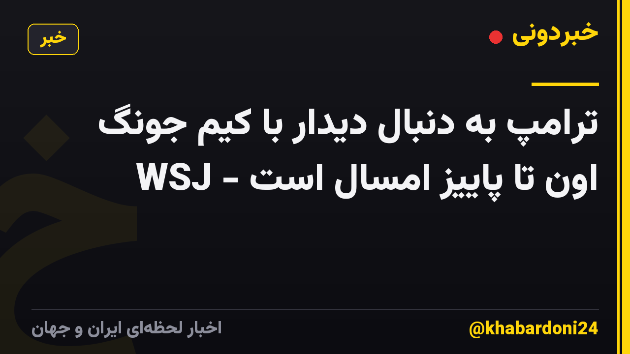 ترامپ به دنبال دیدار با کیم جونگ اون تا پاییز امسال است - WSJ
