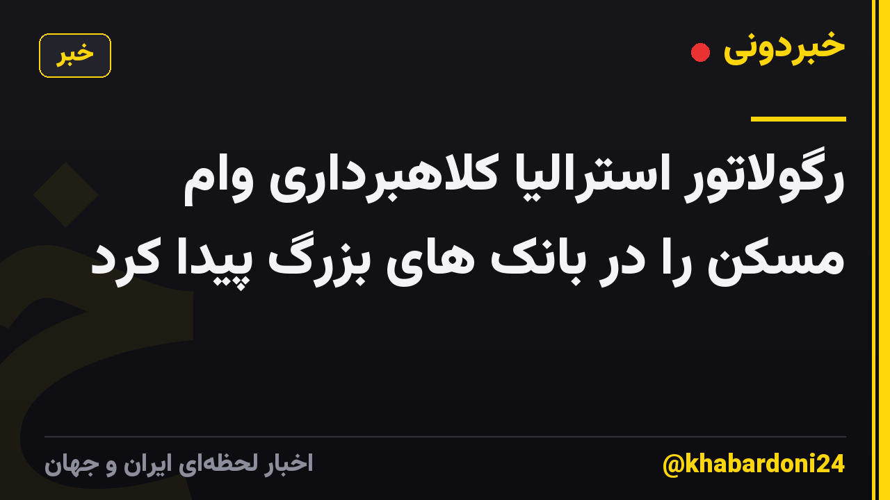 رگولاتور استرالیا کلاهبرداری وام مسکن را در بانک های بزرگ پیدا کرد