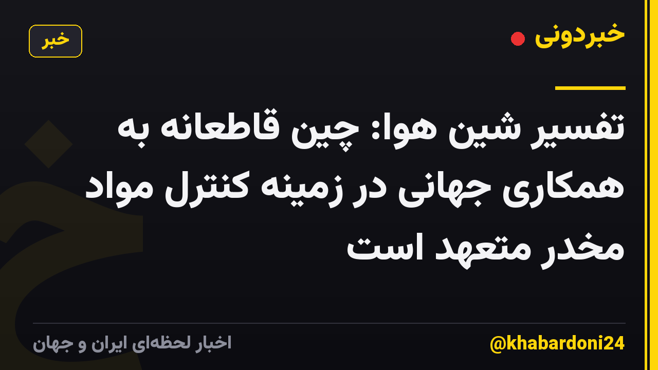 تفسیر شین هوا: چین قاطعانه به همکاری جهانی در زمینه کنترل مواد مخدر متعهد است