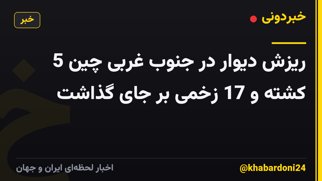 ریزش دیوار در جنوب غربی چین 5 کشته و 17 زخمی بر جای گذاشت