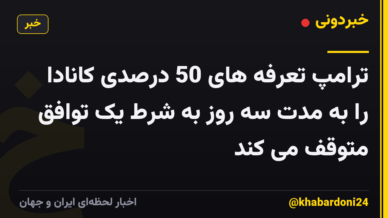 ترامپ تعرفه های 50 درصدی کانادا را به مدت سه روز به شرط یک توافق متوقف می کند