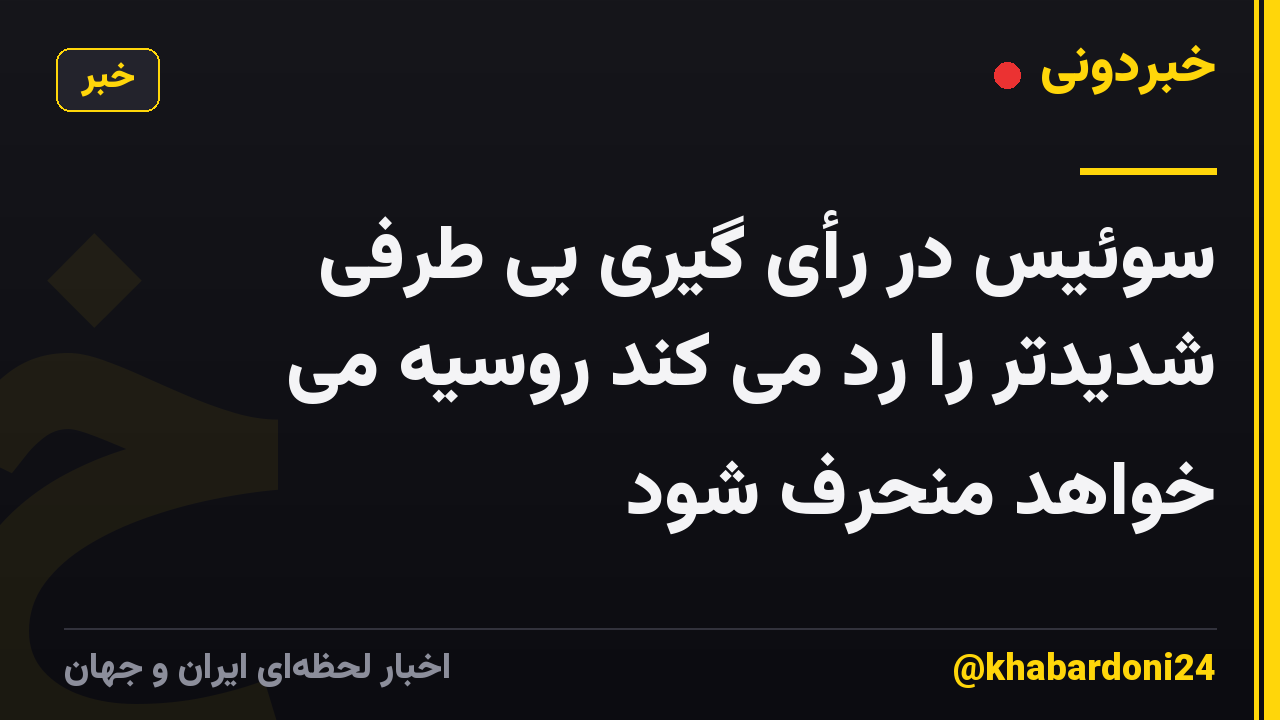 سوئیس در رأی گیری بی طرفی شدیدتر را رد می کند روسیه می خواهد منحرف شود