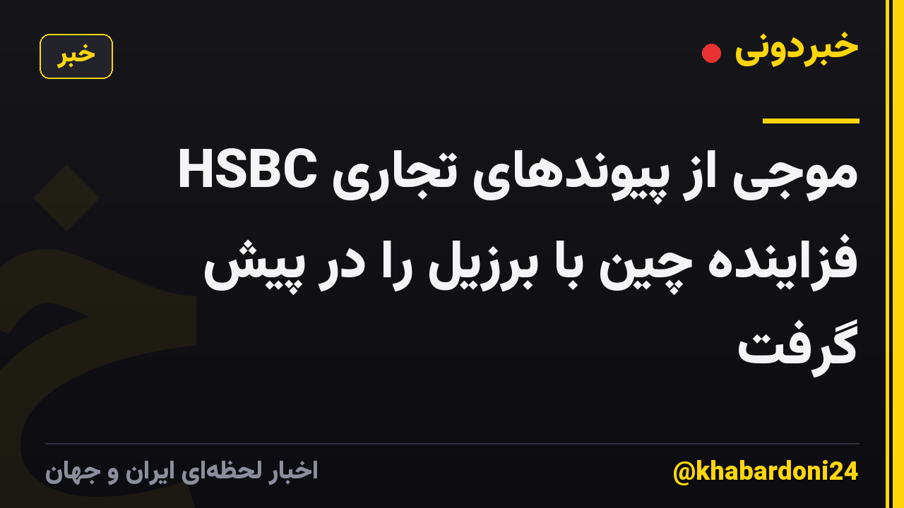 HSBC موجی از پیوندهای تجاری فزاینده چین با برزیل را در پیش گرفت