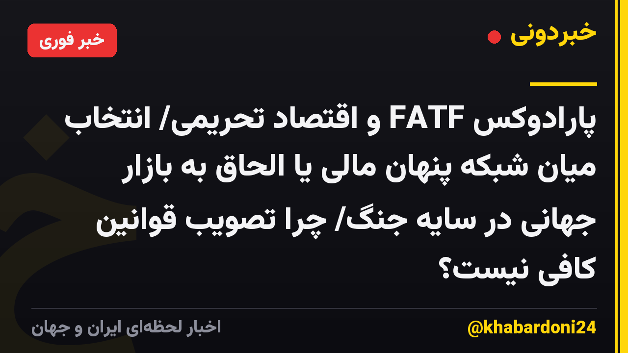 پارادوکس FATF و اقتصاد تحریمی/ انتخاب میان شبکه پنهان مالی یا الحاق به بازار جهانی در سایه جنگ/ چرا تصویب قوانین کافی نیست؟