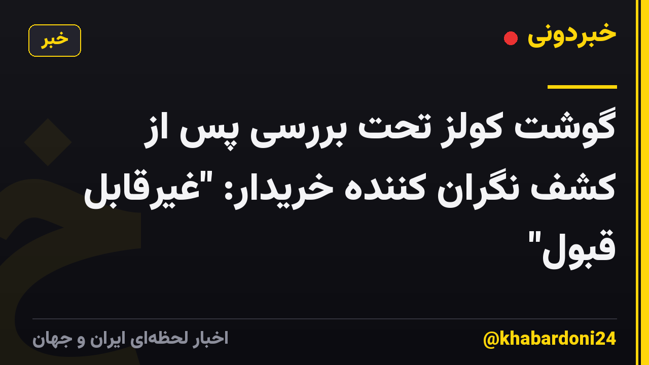 گوشت کولز تحت بررسی پس از کشف نگران کننده خریدار: "غیرقابل قبول"